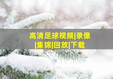 高清足球视频|录像|集锦|回放|下载